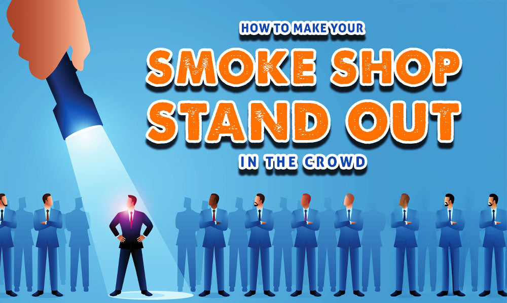 How To Make Your Smoke Shop Stand Out In The Crowd